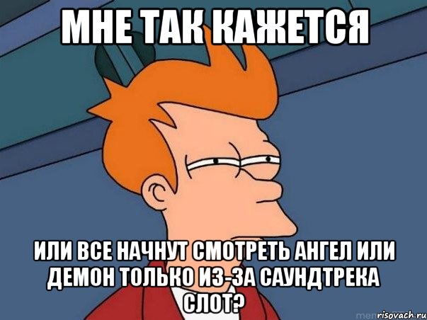 мне так кажется или все начнут смотреть ангел или демон только из-за саундтрека слот?, Мем  Фрай (мне кажется или)