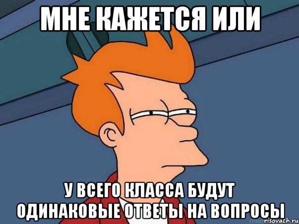 мне кажется или у всего класса будут одинаковые ответы на вопросы, Мем  Фрай (мне кажется или)