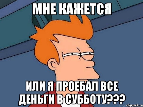 мне кажется или я проебал все деньги в субботу???, Мем  Фрай (мне кажется или)