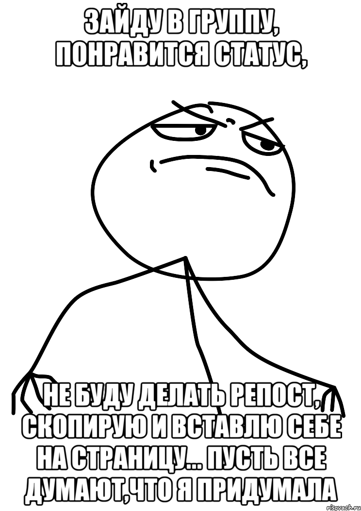 зайду в группу, понравится статус, не буду делать репост, скопирую и вставлю себе на страницу... пусть все думают,что я придумала, Мем fuck yea