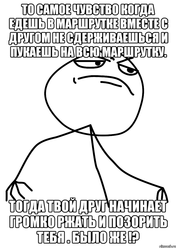 то самое чувство когда едешь в маршрутке вместе с другом не сдерживаешься и пукаешь на всю маршрутку. тогда твой друг начинает громко ржать и позорить тебя . было же !?, Мем fuck yea