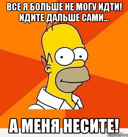 все я больше не могу идти! идите дальше сами… а меня несите!, Мем Гомер adv