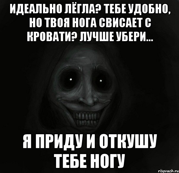 идеально лёгла? тебе удобно, но твоя нога свисает с кровати? лучше убери... я приду и откушу тебе ногу, Мем Ночной гость