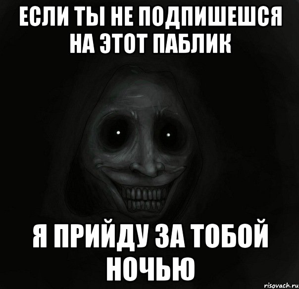 если ты не подпишешся на этот паблик я прийду за тобой ночью, Мем Ночной гость