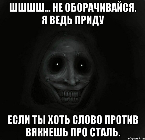 шшшш... не оборачивайся. я ведь приду если ты хоть слово против вякнешь про сталь., Мем Ночной гость