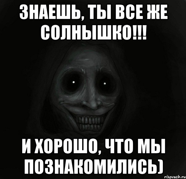 знаешь, ты все же солнышко!!! и хорошо, что мы познакомились), Мем Ночной гость