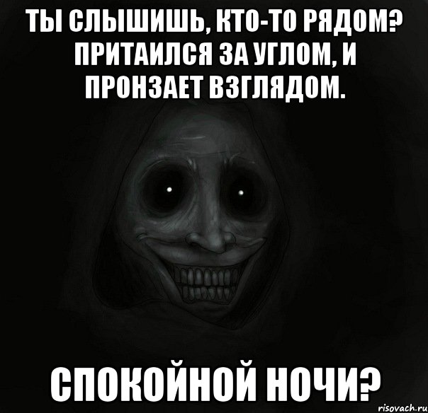 ты слышишь, кто-то рядом? притаился за углом, и пронзает взглядом. спокойной ночи?, Мем Ночной гость