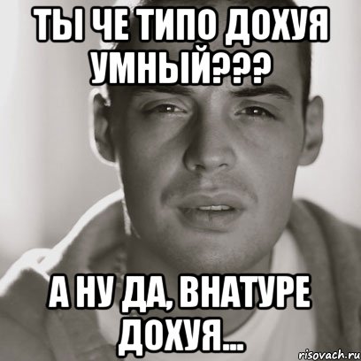 ты че типо дохуя умный??? а ну да, внатуре дохуя..., Мем Гуф