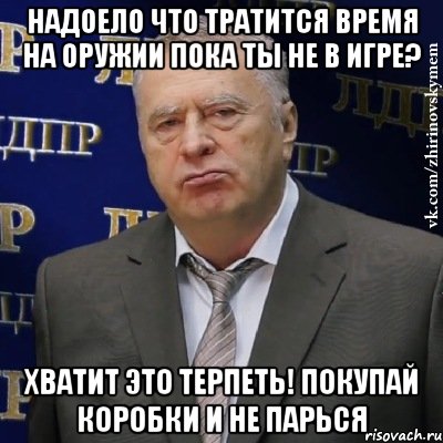 надоело что тратится время на оружии пока ты не в игре? хватит это терпеть! покупай коробки и не парься, Мем Хватит это терпеть (Жириновский)