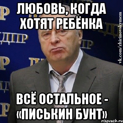 любовь, когда хотят ребёнка всё остальное - «писькин бунт», Мем Хватит это терпеть (Жириновский)