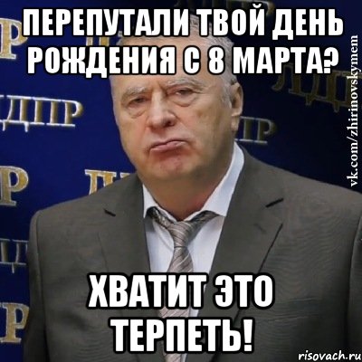 перепутали твой день рождения с 8 марта? хватит это терпеть!, Мем Хватит это терпеть (Жириновский)