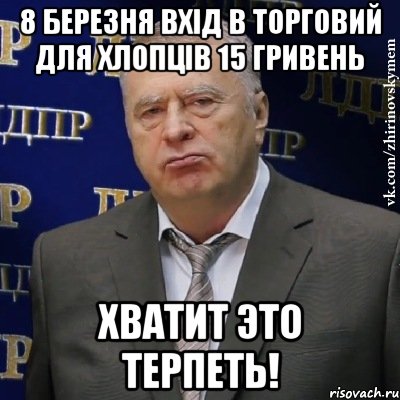 8 березня вхід в торговий для хлопців 15 гривень хватит это терпеть!, Мем Хватит это терпеть (Жириновский)