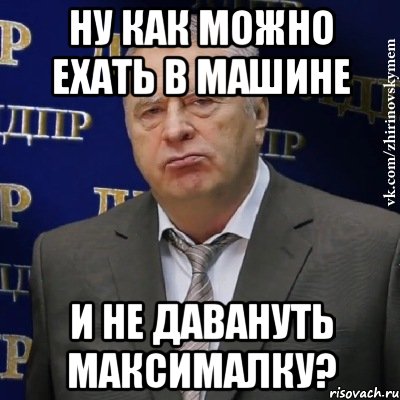 ну как можно ехать в машине и не давануть максималку?, Мем Хватит это терпеть (Жириновский)