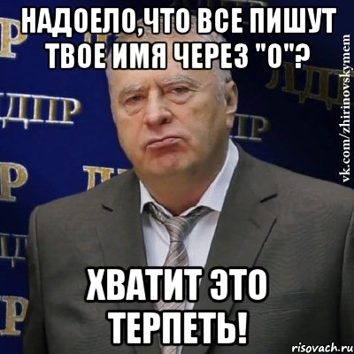 надоело,что все пишут твое имя через "о"? хватит это терпеть!, Мем Хватит это терпеть (Жириновский)