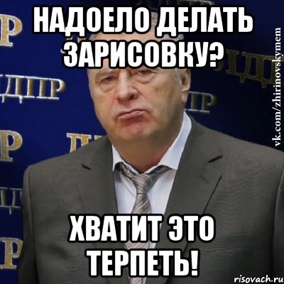 надоело делать зарисовку? хватит это терпеть!, Мем Хватит это терпеть (Жириновский)