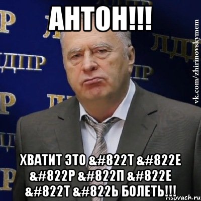 антон!!! хватит это &#822т &#822е &#822р &#822п &#822е &#822т &#822ь болеть!!!, Мем Хватит это терпеть (Жириновский)