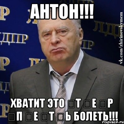 антон!!! хватит это &#822;т &#822;е &#822;р &#822;п &#822;е &#822;т &#822;ь болеть!!!, Мем Хватит это терпеть (Жириновский)