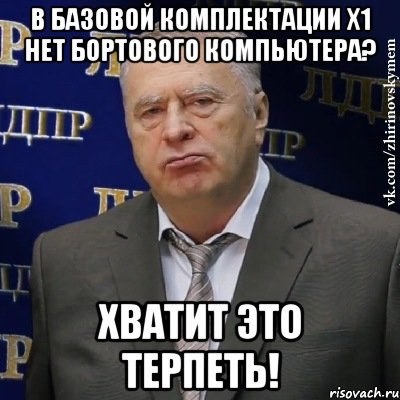 в базовой комплектации x1 нет бортового компьютера? хватит это терпеть!, Мем Хватит это терпеть (Жириновский)