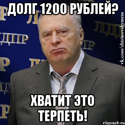 долг 1200 рублей? хватит это терпеть!, Мем Хватит это терпеть (Жириновский)