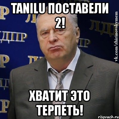 tanilu поставели 2! хватит это терпеть!, Мем Хватит это терпеть (Жириновский)