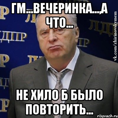 гм...вечеринка...,а что... не хило б было повторить..., Мем Хватит это терпеть (Жириновский)