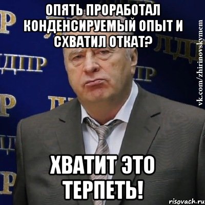 опять проработал конденсируемый опыт и схватил откат? хватит это терпеть!, Мем Хватит это терпеть (Жириновский)