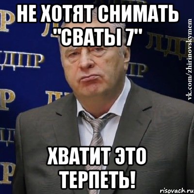 не хотят снимать "сваты 7" хватит это терпеть!, Мем Хватит это терпеть (Жириновский)