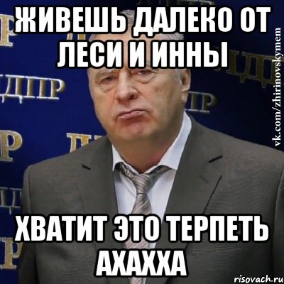 живешь далеко от леси и инны хватит это терпеть ахахха, Мем Хватит это терпеть (Жириновский)