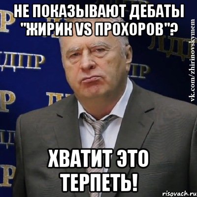 не показывают дебаты "жирик vs прохоров"? хватит это терпеть!, Мем Хватит это терпеть (Жириновский)