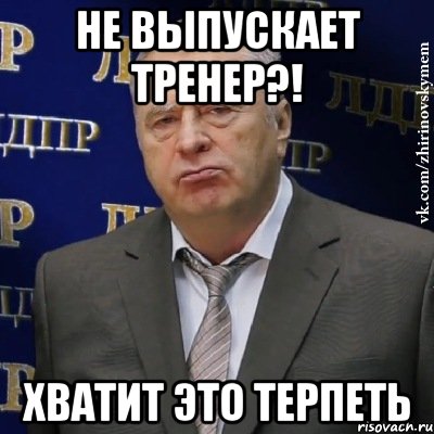 не выпускает тренер?! хватит это терпеть, Мем Хватит это терпеть (Жириновский)