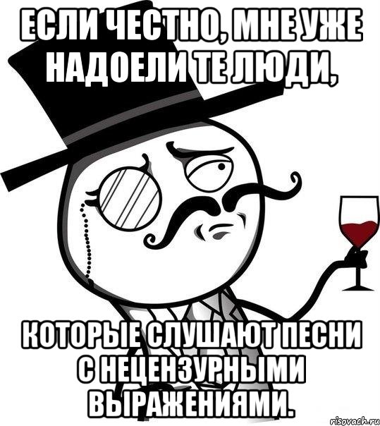 если честно, мне уже надоели те люди, которые слушают песни с нецензурными выражениями., Мем Интеллигент