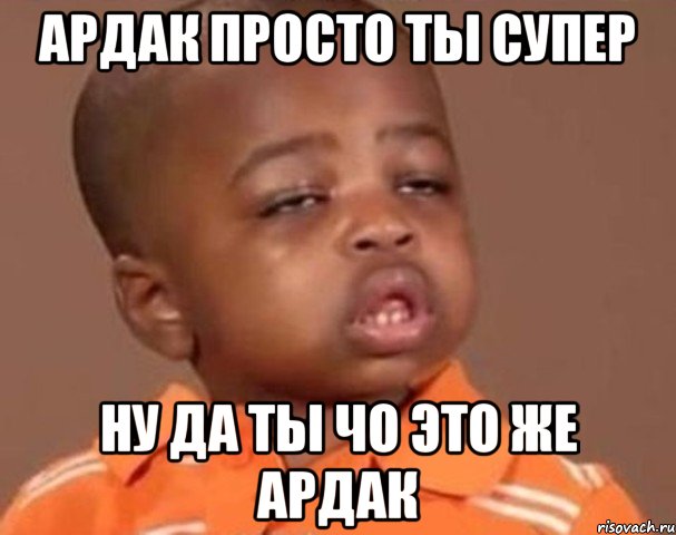 ардак просто ты супер ну да ты чо это же ардак, Мем  Какой пацан (негритенок)