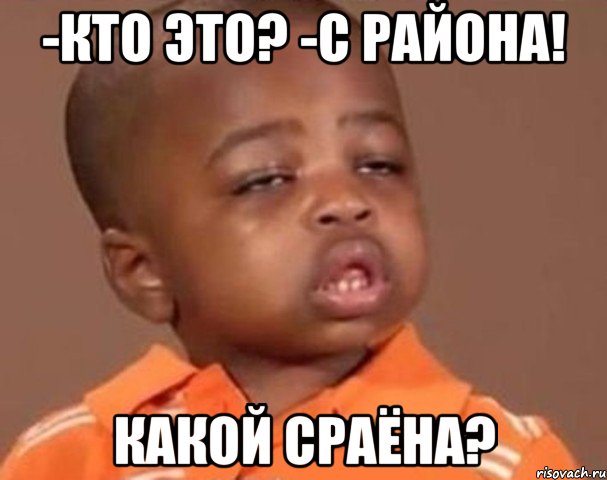 -кто это? -с района! какой сраёна?, Мем  Какой пацан (негритенок)