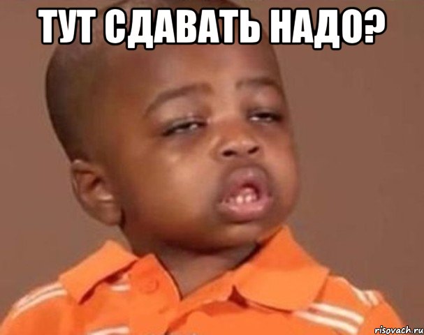 тут сдавать надо? , Мем  Какой пацан (негритенок)