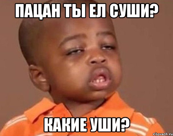 пацан ты ел суши? какие уши?, Мем  Какой пацан (негритенок)