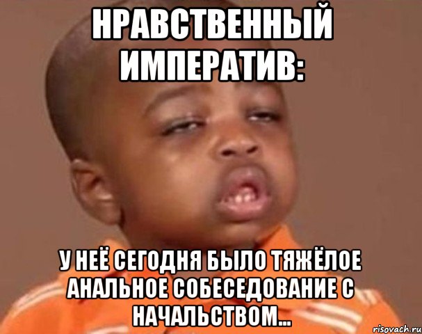 нравственный императив: у неё сегодня было тяжёлое анальное собеседование с начальством..., Мем  Какой пацан (негритенок)
