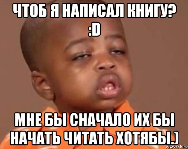 чтоб я написал книгу? :d мне бы сначало их бы начать читать хотябы.), Мем  Какой пацан (негритенок)