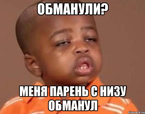 обманули? меня парень с низу обманул, Мем  Какой пацан (негритенок)