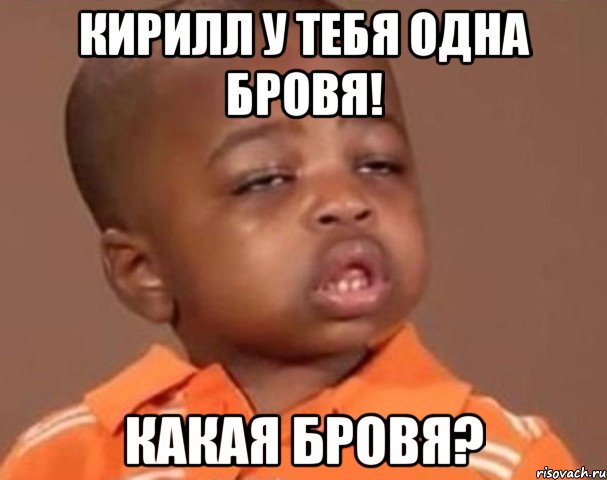 кирилл у тебя одна бровя! какая бровя?, Мем  Какой пацан (негритенок)