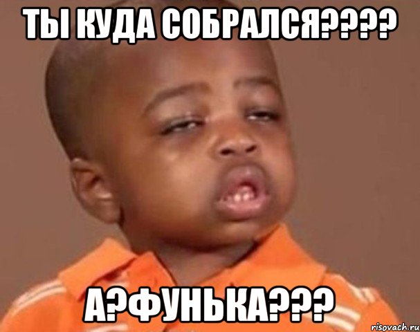 ты куда собрался??? а?фунька???, Мем  Какой пацан (негритенок)