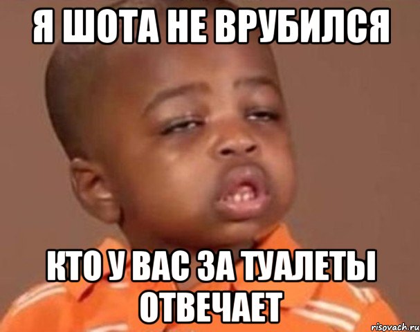 я шота не врубился кто у вас за туалеты отвечает, Мем  Какой пацан (негритенок)