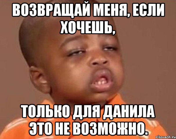 возвращай меня, если хочешь, только для данила это не возможно., Мем  Какой пацан (негритенок)