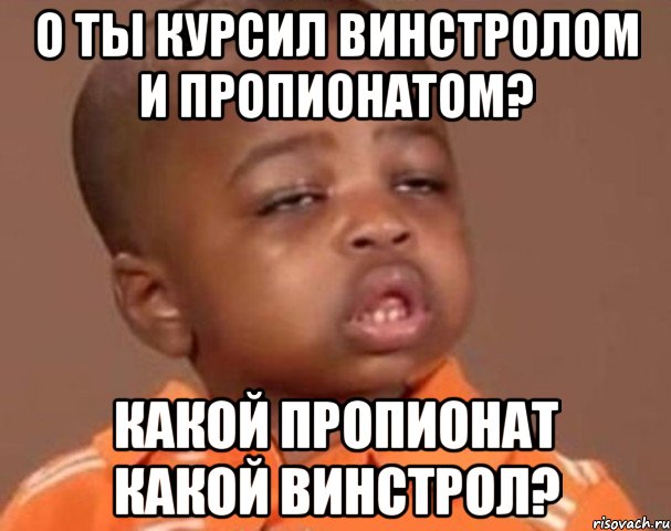 о ты курсил винстролом и пропионатом? какой пропионат какой винстрол?, Мем  Какой пацан (негритенок)