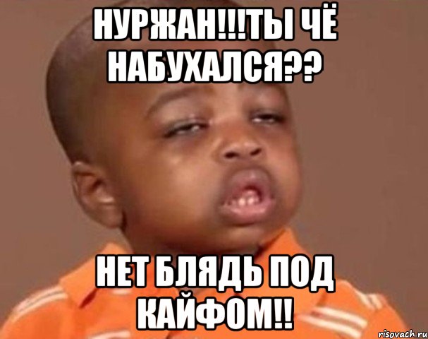 нуржан!!!ты чё набухался?? нет блядь под кайфом!!, Мем  Какой пацан (негритенок)