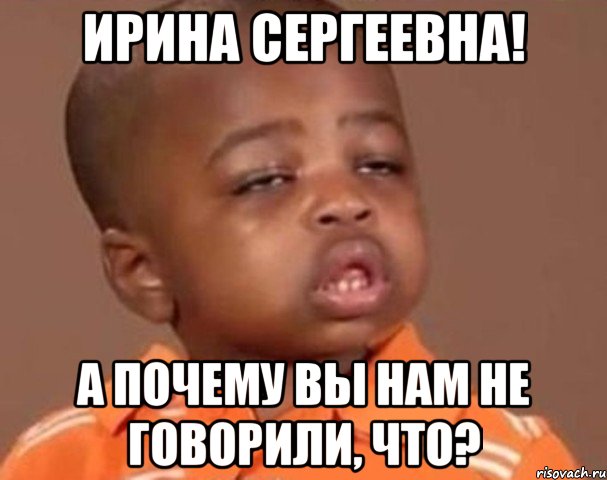 ирина сергеевна! а почему вы нам не говорили, что?, Мем  Какой пацан (негритенок)