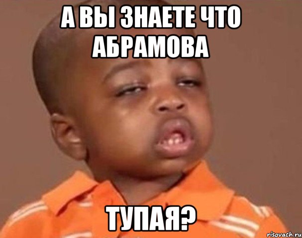 а вы знаете что абрамова тупая?, Мем  Какой пацан (негритенок)