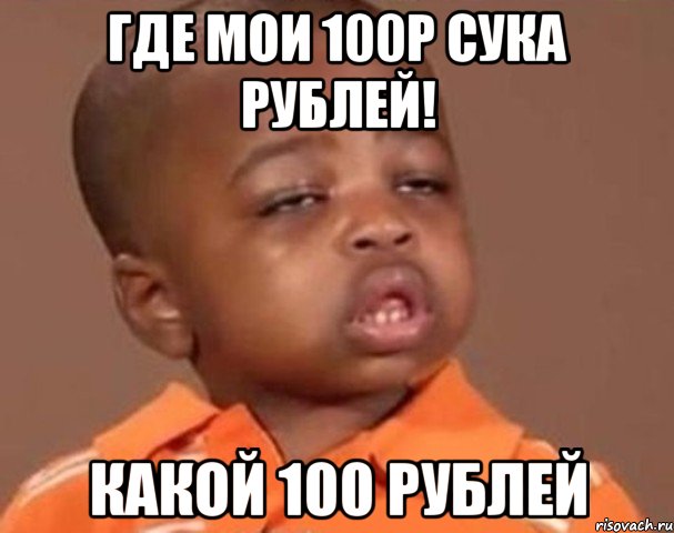 где мои 100р сука рублей! какой 100 рублей, Мем  Какой пацан (негритенок)