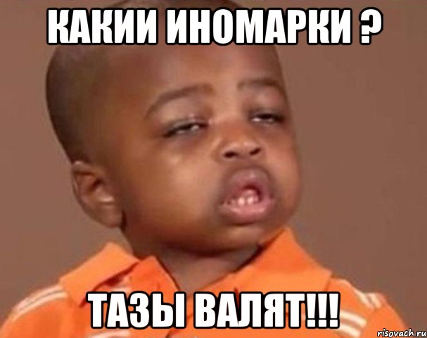 какии иномарки ? тазы валят!!!, Мем  Какой пацан (негритенок)