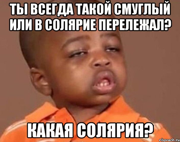ты всегда такой смуглый или в солярие перележал? какая солярия?, Мем  Какой пацан (негритенок)