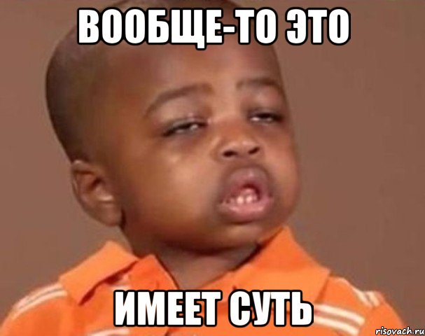 вообще-то это имеет суть, Мем  Какой пацан (негритенок)